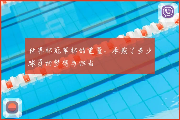 世界杯冠军杯的重量,承载了多少球员的梦想与担当