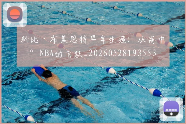 科比·布莱恩特早年生涯：从高中到NBA的飞跃_20260528193553