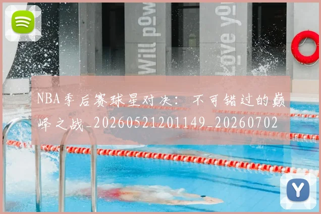 NBA季后赛球星对决：不可错过的巅峰之战_20260521201149_20260702165218