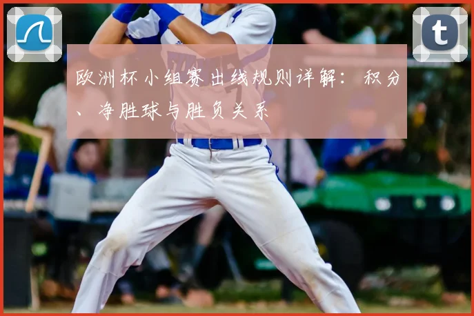 欧洲杯小组赛出线规则详解：积分、净胜球与胜负关系