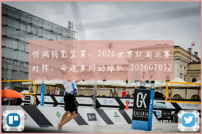伤病阴影笼罩，2026世界杯淘汰赛对阵，命运多舛的球队_20260703214012