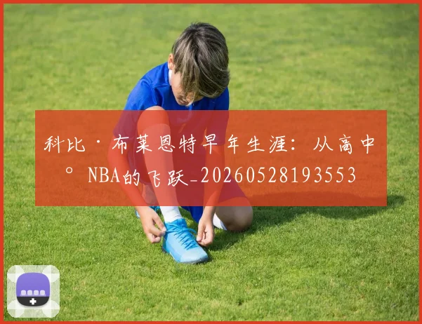 科比·布莱恩特早年生涯：从高中到NBA的飞跃_20260528193553