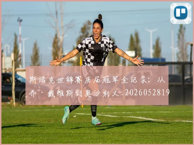 斯诺克世锦赛历届冠军全记录：从乔·戴维斯到奥沙利文_20260528193054_20260731170409