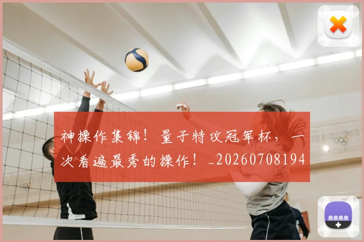 神操作集锦！量子特攻冠军杯，一次看遍最秀的操作！_20260708194823