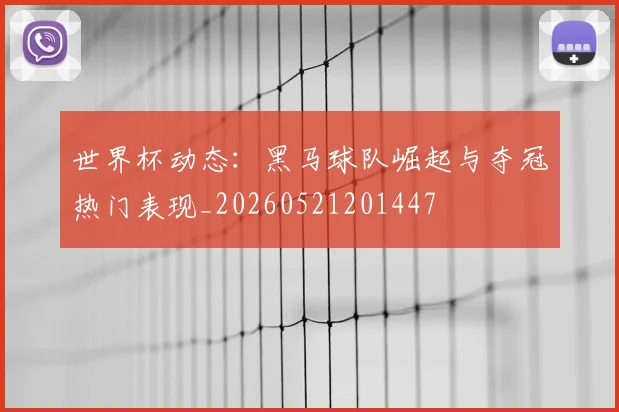 世界杯动态:黑马球队崛起与夺冠热门表现_20260521201447