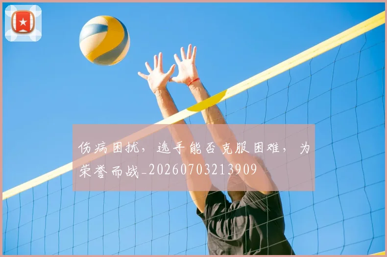 伤病困扰，选手能否克服困难，为荣誉而战_20260703213909
