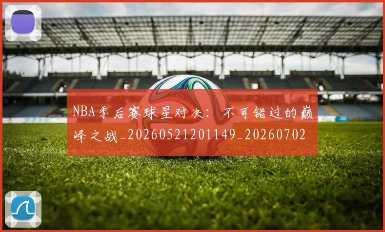NBA季后赛球星对决:不可错过的巅峰之战_20260521201149_20260702165218