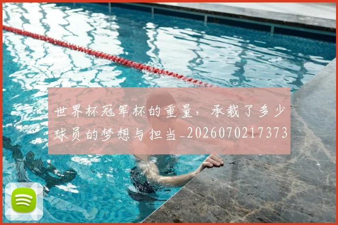 世界杯冠军杯的重量，承载了多少球员的梦想与担当_20260702173730_20260715190348