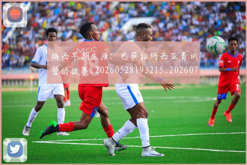 梅西早期生涯:巴萨拉玛西亚青训营的故事_20260528193215_20260731181540