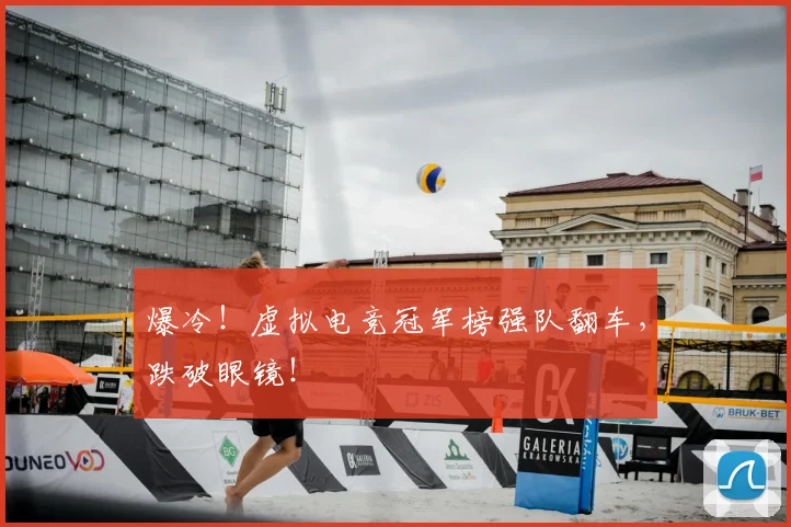爆冷！虚拟电竞冠军榜强队翻车，跌破眼镜！