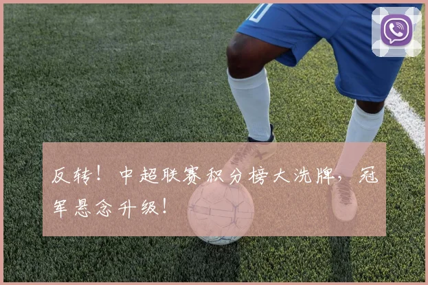 反转!中超联赛积分榜大洗牌,冠军悬念升级!
