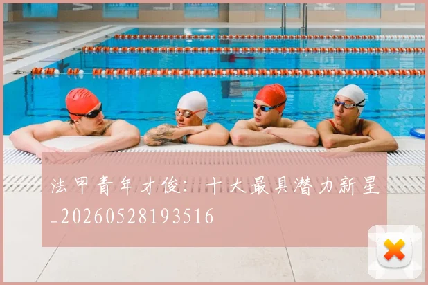 法甲青年才俊：十大最具潜力新星_20260528193516