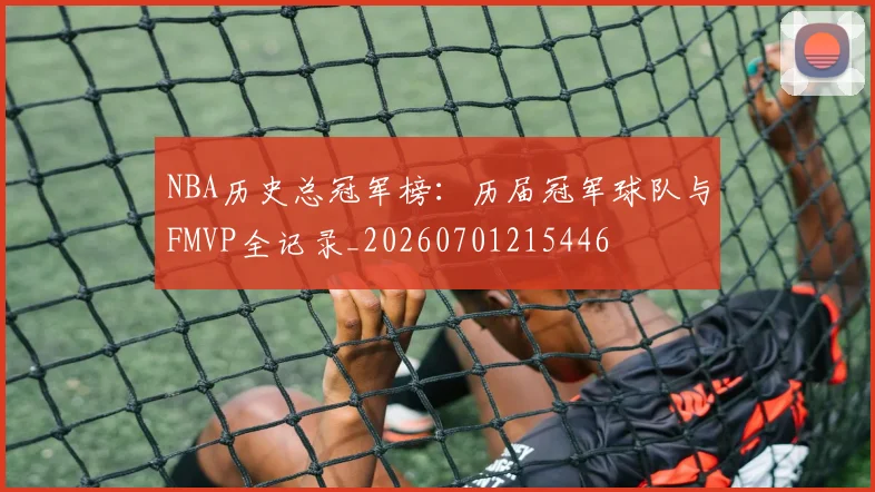 NBA历史总冠军榜：历届冠军球队与FMVP全记录_20260701215446