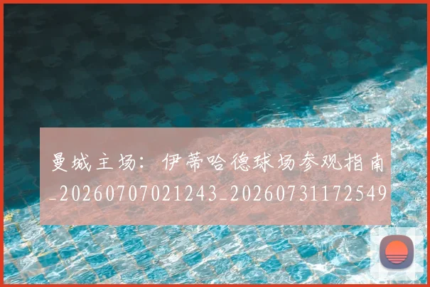 曼城主场：伊蒂哈德球场参观指南_20260707021243_20260731172549
