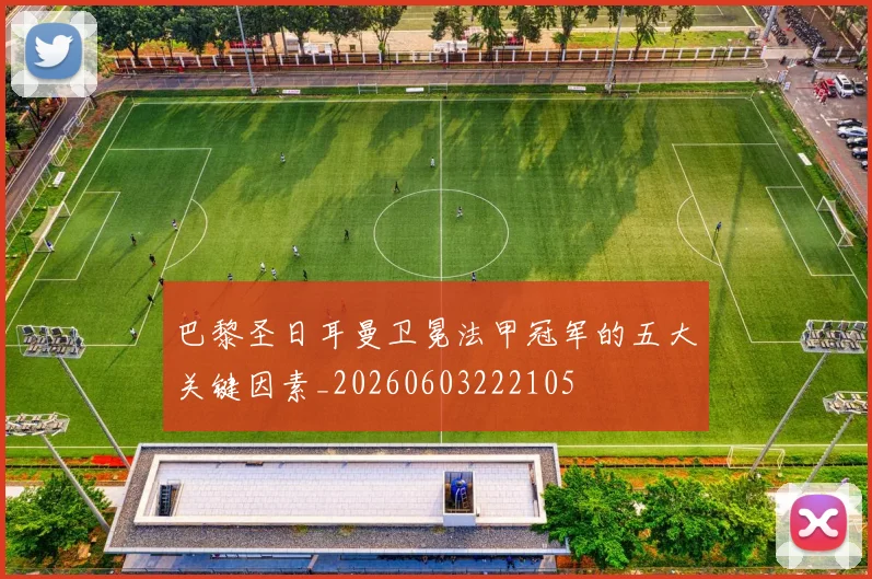 巴黎圣日耳曼卫冕法甲冠军的五大关键因素_20260603222105