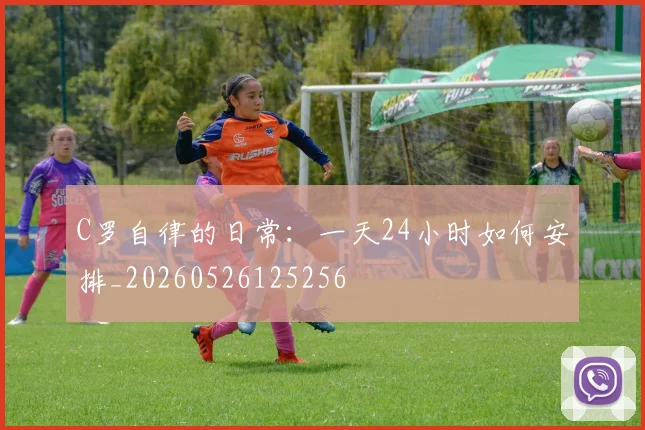 C罗自律的日常：一天24小时如何安排_20260526125256
