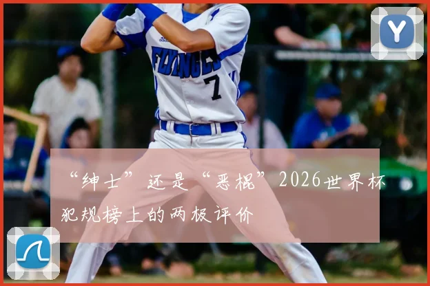 “绅士”还是“恶棍”2026世界杯犯规榜上的两极评价