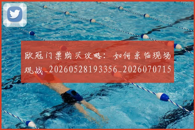 欧冠门票购买攻略：如何亲临现场观战_20260528193356_20260707152032