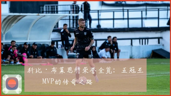 科比·布莱恩特荣誉全览:五冠王与MVP的传奇之路