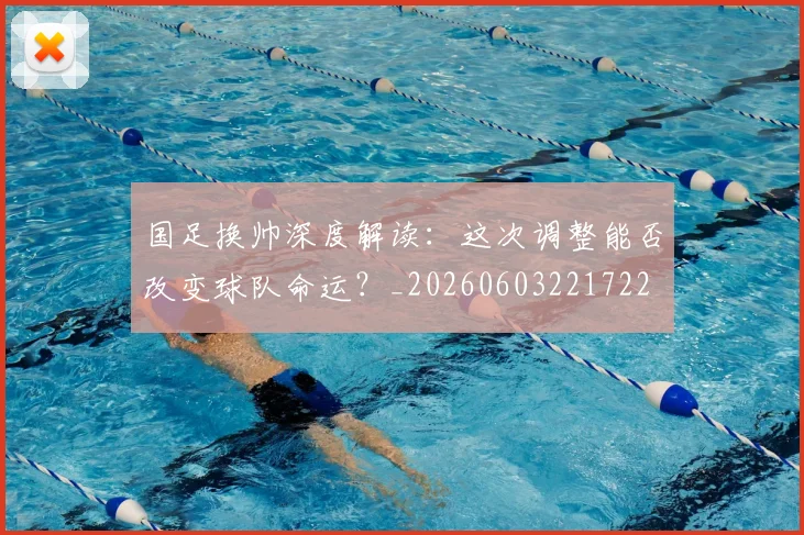 国足换帅深度解读:这次调整能否改变球队命运?_20260603221722