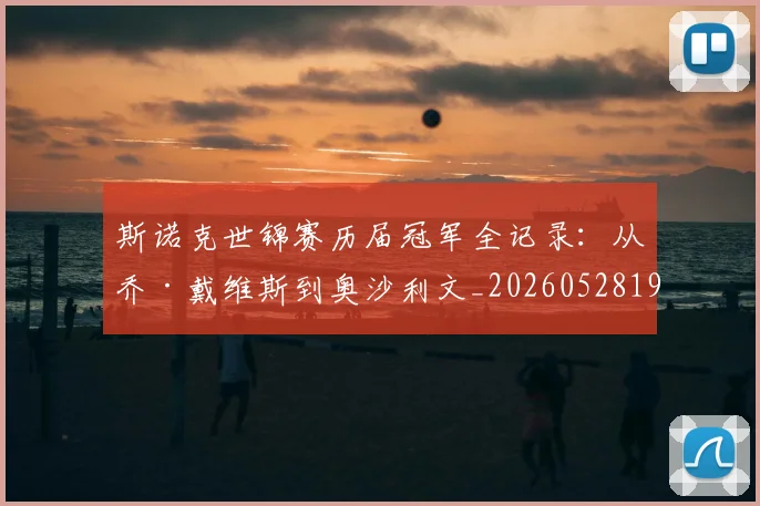 斯诺克世锦赛历届冠军全记录：从乔·戴维斯到奥沙利文_20260528193054_20260731170409