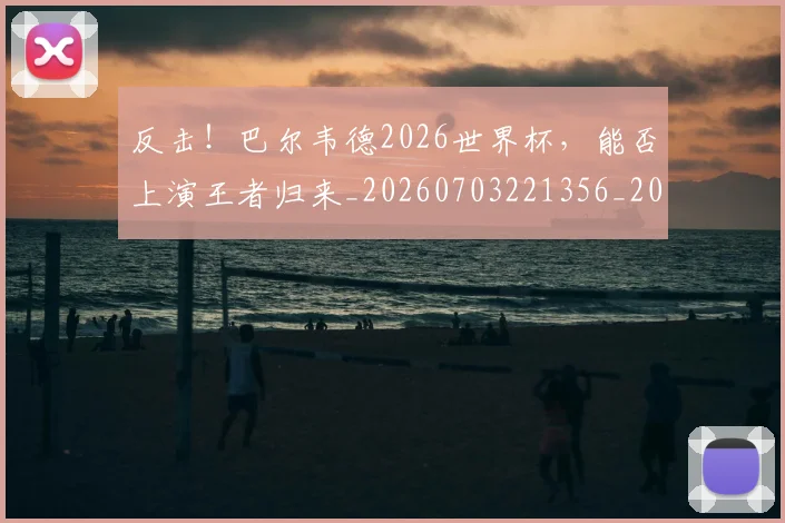 反击！巴尔韦德2026世界杯，能否上演王者归来_20260703221356_20260718205305