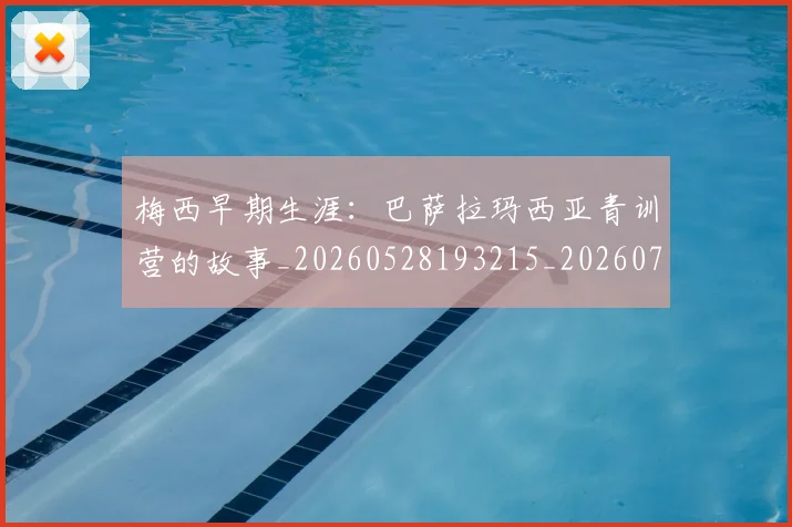 梅西早期生涯：巴萨拉玛西亚青训营的故事_20260528193215_20260707144621