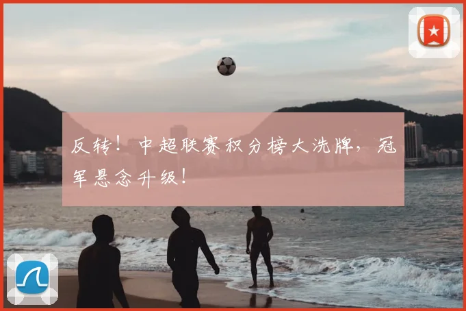 反转！中超联赛积分榜大洗牌，冠军悬念升级！
