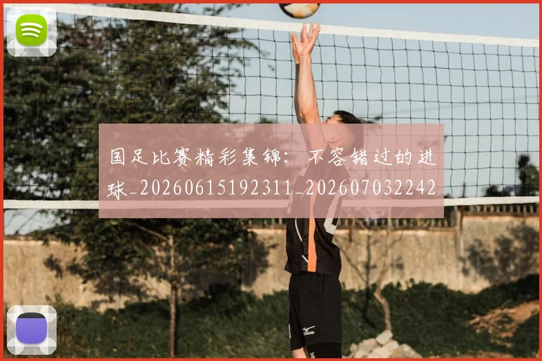 国足比赛精彩集锦:不容错过的进球_20260615192311_20260703224214