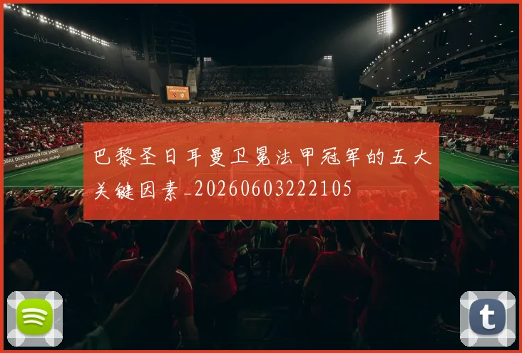 巴黎圣日耳曼卫冕法甲冠军的五大关键因素_20260603222105