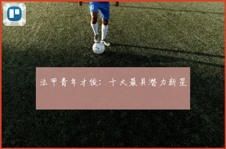 法甲青年才俊:十大最具潜力新星