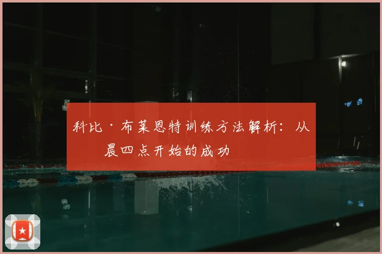 科比·布莱恩特训练方法解析:从凌晨四点开始的成功