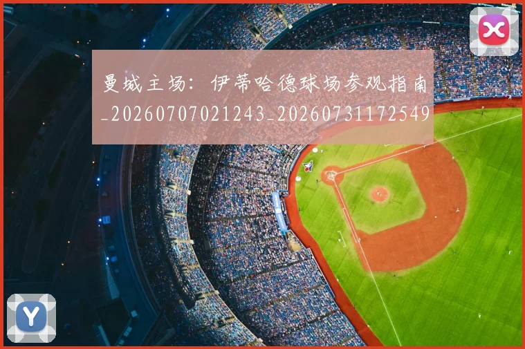 曼城主场:伊蒂哈德球场参观指南_20260707021243_20260731172549