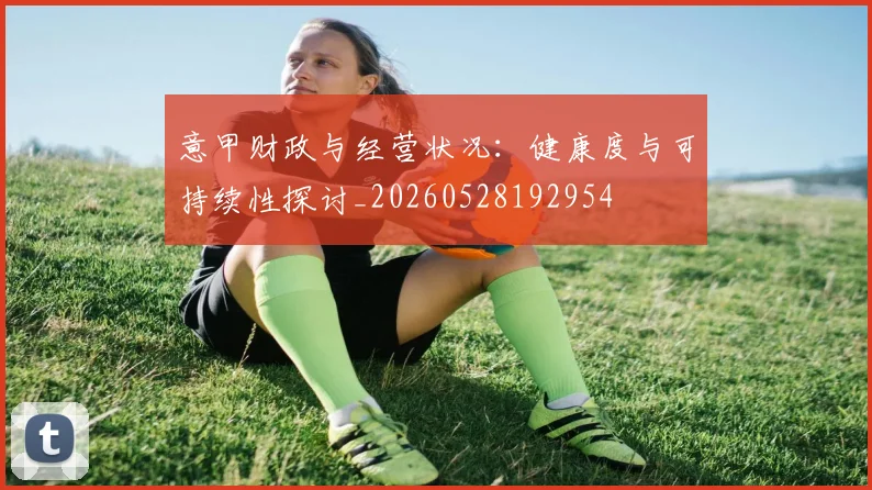 意甲财政与经营状况：健康度与可持续性探讨_20260528192954
