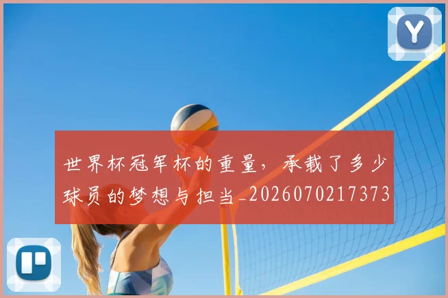 世界杯冠军杯的重量，承载了多少球员的梦想与担当_20260702173730_20260715190348