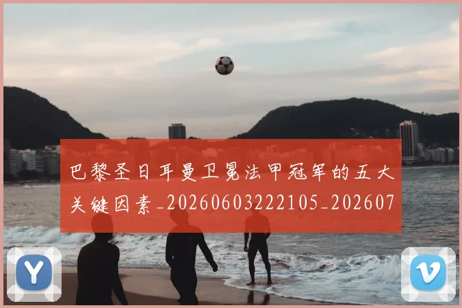 巴黎圣日耳曼卫冕法甲冠军的五大关键因素_20260603222105_20260704171014