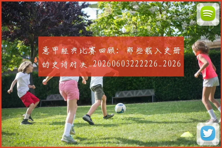 意甲经典比赛回顾:那些载入史册的史诗对决_20260603222226_20260704175428